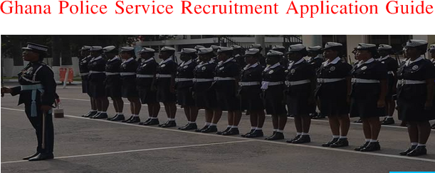 Ghana Police Service Recruitment Application Guide and Requirement